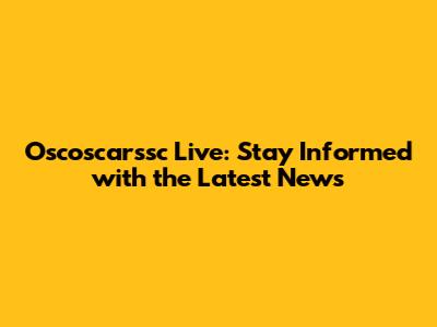 Oscoscarssc Live: Stay Informed with the Latest News