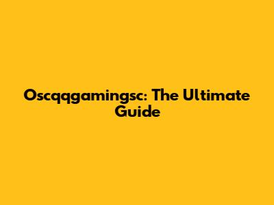 Oscqqgamingsc: The Ultimate Guide