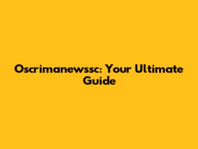 Oscrimanewssc: Your Ultimate Guide