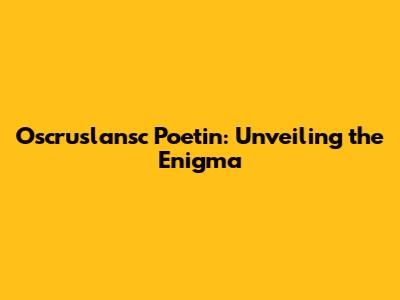 Oscruslansc Poetin: Unveiling the Enigma