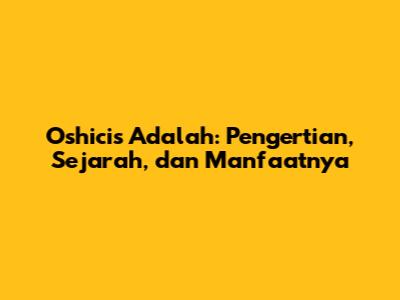 Oshicis Adalah: Pengertian, Sejarah, dan Manfaatnya