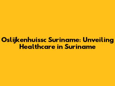 Oslijkenhuissc Suriname: Unveiling Healthcare in Suriname