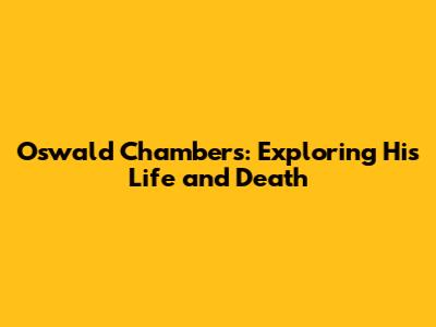 Oswald Chambers: Exploring His Life and Death
