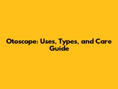 Otoscope: Uses, Types, and Care Guide