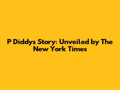 P Diddy's Story: Unveiled by The New York Times