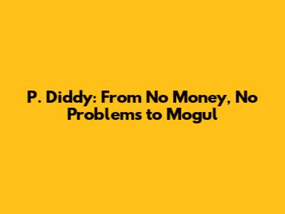 P. Diddy: From 'No Money, No Problems' to Mogul