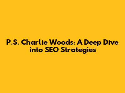 P.S. Charlie Woods: A Deep Dive into SEO Strategies