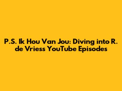 P.S. Ik Hou Van Jou: Diving into R. de Vries's YouTube Episodes