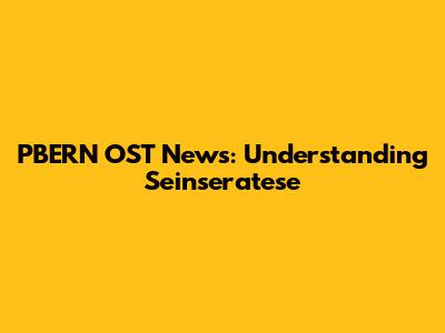 PBERN OST News: Understanding Seinseratese