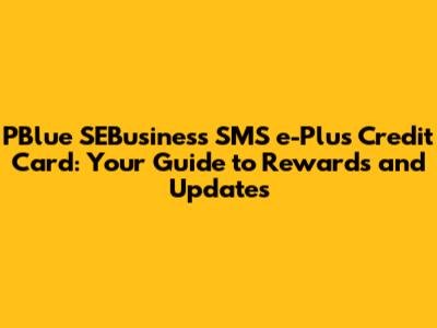 PBlue SEBusiness SMS e-Plus Credit Card: Your Guide to Rewards and Updates