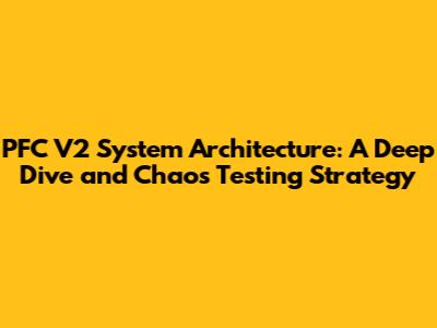 PFC V2 System Architecture: A Deep Dive and Chaos Testing Strategy