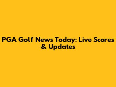 PGA Golf News Today: Live Scores & Updates