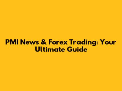 PMI News & Forex Trading: Your Ultimate Guide