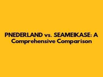 PNEDERLAND vs. SEAMEIKASE: A Comprehensive Comparison