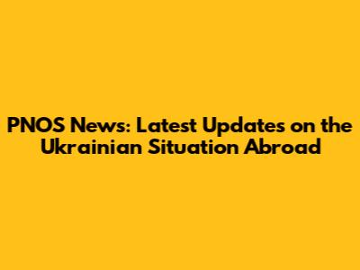 PNOS News: Latest Updates on the Ukrainian Situation Abroad