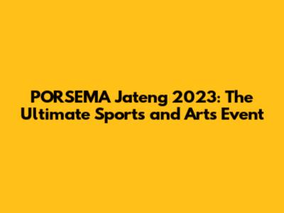 PORSEMA Jateng 2023: The Ultimate Sports and Arts Event