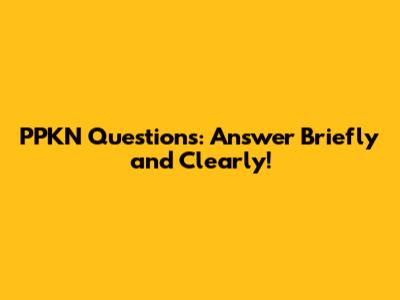 PPKN Questions: Answer Briefly and Clearly!
