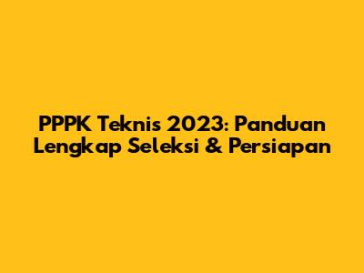 PPPK Teknis 2023: Panduan Lengkap Seleksi & Persiapan