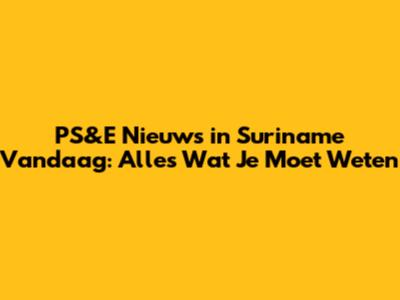 PS&E Nieuws in Suriname Vandaag: Alles Wat Je Moet Weten