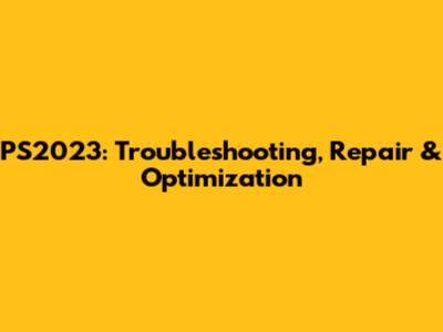 PS2023: Troubleshooting, Repair & Optimization