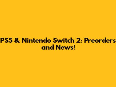 PS5 & Nintendo Switch 2: Preorders and News!