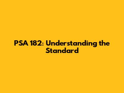 PSA 182: Understanding the Standard