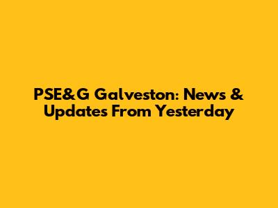 PSE&G Galveston: News & Updates From Yesterday
