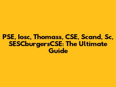 PSE, Iosc, Thomass, CSE, Scand, Sc, SESCburgersCSE: The Ultimate Guide