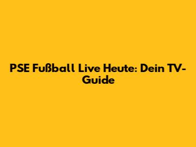 PSE Fußball Live Heute: Dein TV-Guide