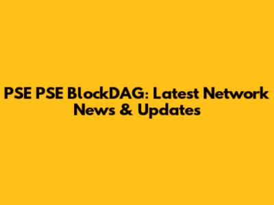 PSE PSE BlockDAG: Latest Network News & Updates