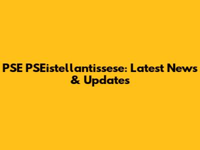 PSE PSEistellantissese: Latest News & Updates
