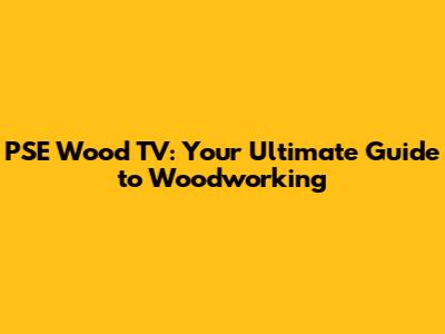 PSE Wood TV: Your Ultimate Guide to Woodworking