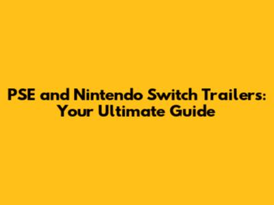 PSE and Nintendo Switch Trailers: Your Ultimate Guide