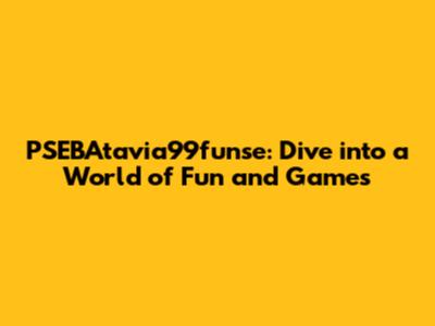 PSEBAtavia99funse: Dive into a World of Fun and Games