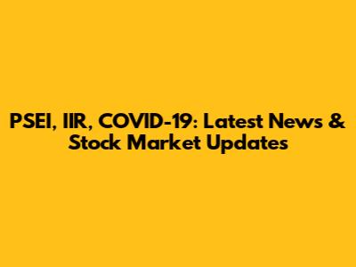 PSEI, IIR, COVID-19: Latest News & Stock Market Updates