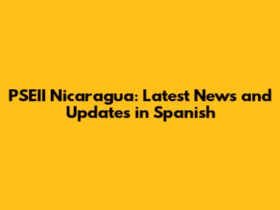 PSEII Nicaragua: Latest News and Updates in Spanish