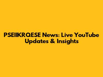 PSEIIKRQESE News: Live YouTube Updates & Insights