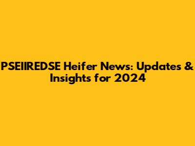 PSEIIREDSE Heifer News: Updates & Insights for 2024