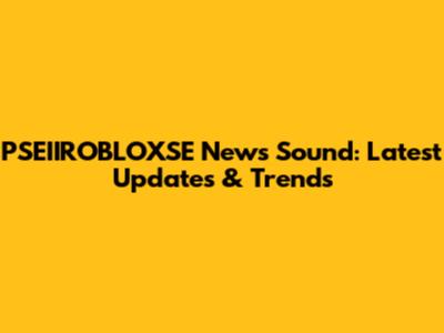 PSEIIROBLOXSE News Sound: Latest Updates & Trends