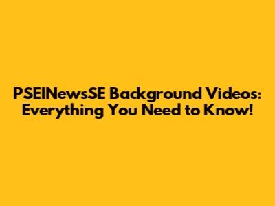 PSEINewsSE Background Videos: Everything You Need to Know!