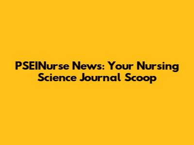 PSEINurse News: Your Nursing Science Journal Scoop
