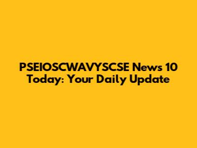 PSEIOSCWAVYSCSE News 10 Today: Your Daily Update