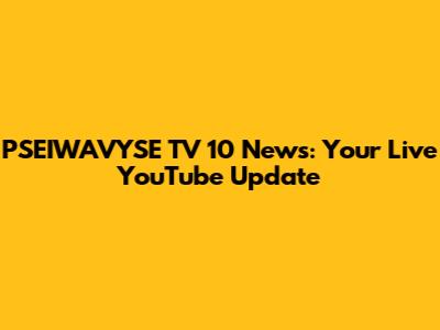 PSEIWAVYSE TV 10 News: Your Live YouTube Update