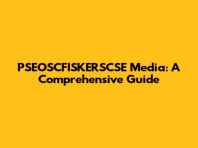 PSEOSCFISKERSCSE Media: A Comprehensive Guide