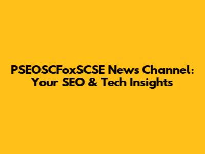 PSEOSCFoxSCSE News Channel: Your SEO & Tech Insights
