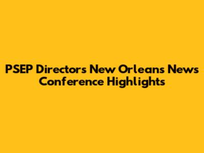 PSEP Director's New Orleans News Conference Highlights