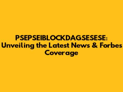 PSEPSEIBLOCKDAGSESESE: Unveiling the Latest News & Forbes Coverage