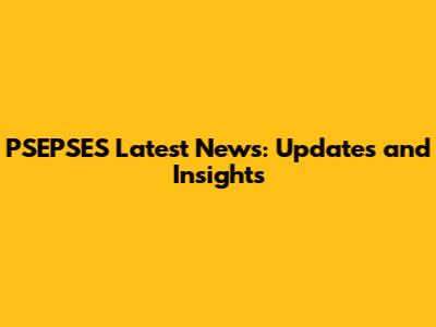 PSEPSES Latest News: Updates and Insights