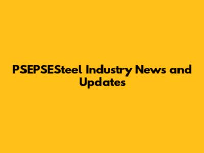 PSEPSESteel Industry News and Updates