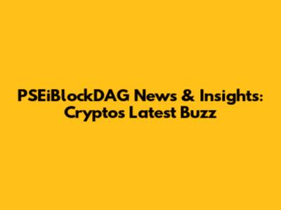 PSEiBlockDAG News & Insights: Crypto's Latest Buzz